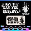 have the day you deserve svg